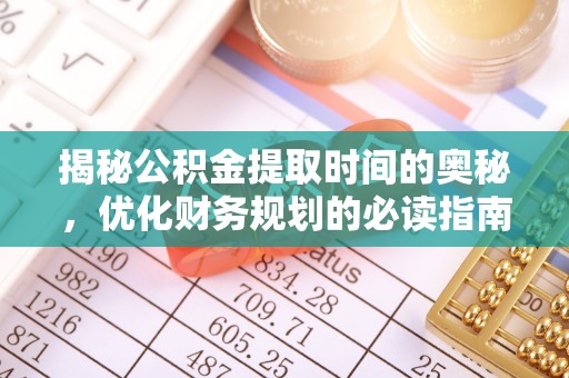 栖霞揭秘公积金提取时间的奥秘，优化财务规划的必读指南