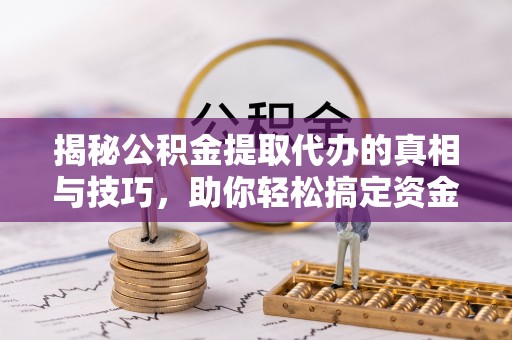 栖霞揭秘公积金提取代办的真相与技巧，助你轻松搞定资金流动问题