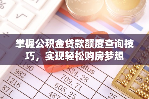 栖霞掌握公积金贷款额度查询技巧，实现轻松购房梦想