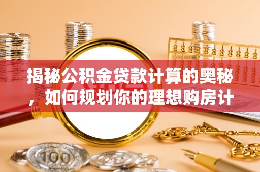 栖霞揭秘公积金贷款计算的奥秘，如何规划你的理想购房计划