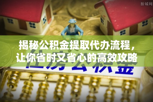 栖霞揭秘公积金提取代办流程，让你省时又省心的高效攻略
