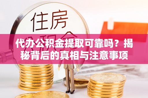 栖霞代办公积金提取可靠吗？揭秘背后的真相与注意事项