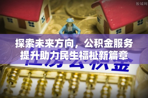 栖霞探索未来方向，公积金服务提升助力民生福祉新篇章