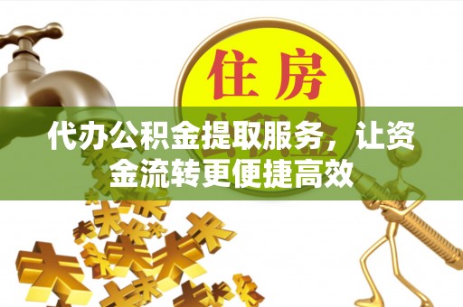 栖霞代办公积金提取服务，让资金流转更便捷高效
