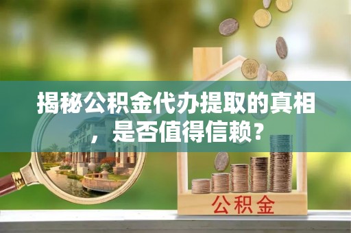 栖霞揭秘公积金代办提取的真相，是否值得信赖？