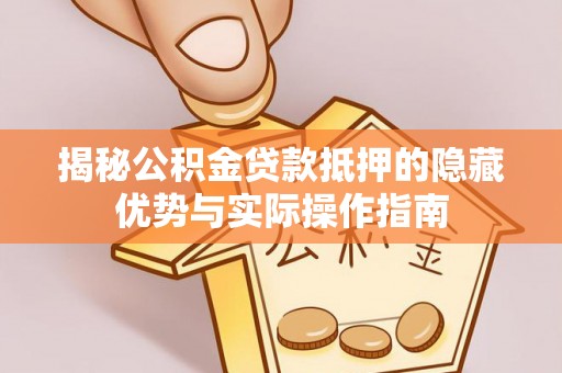 栖霞揭秘公积金贷款抵押的隐藏优势与实际操作指南