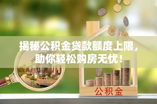 栖霞揭秘公积金贷款额度上限，助你轻松购房无忧！