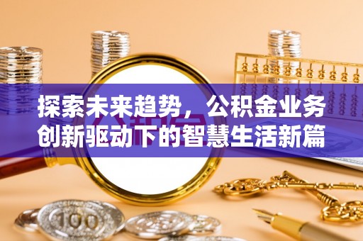 栖霞探索未来趋势，公积金业务创新驱动下的智慧生活新篇章