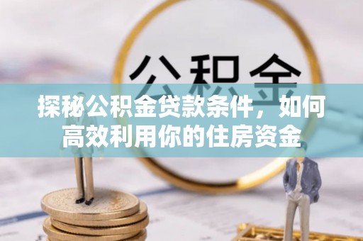 栖霞探秘公积金贷款条件，如何高效利用你的住房资金