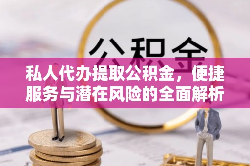 栖霞私人代办提取公积金，便捷服务与潜在风险的全面解析