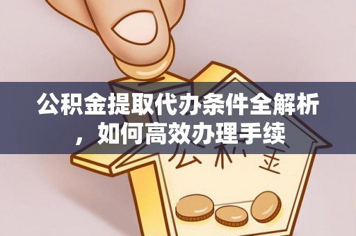 栖霞公积金提取代办条件全解析，如何高效办理手续