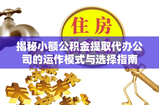 栖霞揭秘小额公积金提取代办公司的运作模式与选择指南