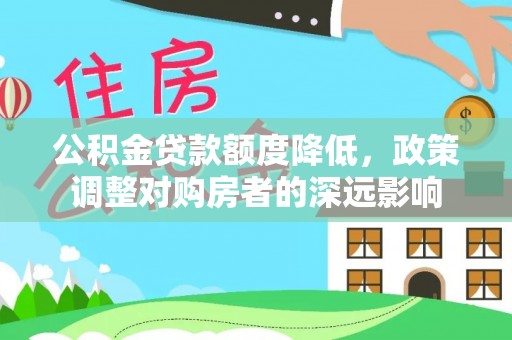 栖霞公积金贷款额度降低，政策调整对购房者的深远影响