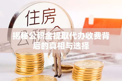 栖霞揭秘公积金提取代办收费背后的真相与选择
