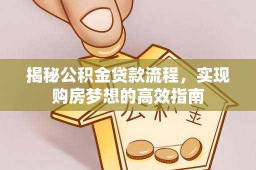 栖霞揭秘公积金贷款流程，实现购房梦想的高效指南