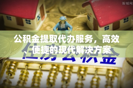 栖霞公积金提取代办服务，高效、便捷的现代解决方案