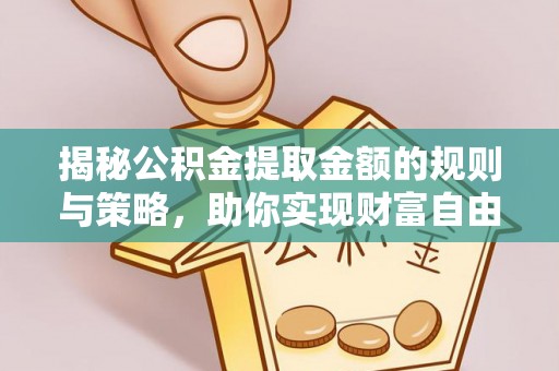 栖霞揭秘公积金提取金额的规则与策略，助你实现财富自由