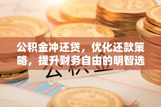 栖霞公积金冲还贷，优化还款策略，提升财务自由的明智选择