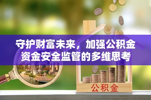 栖霞守护财富未来，加强公积金资金安全监管的多维思考