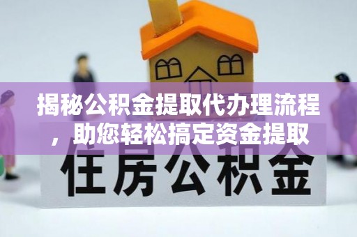 栖霞揭秘公积金提取代办理流程，助您轻松搞定资金提取