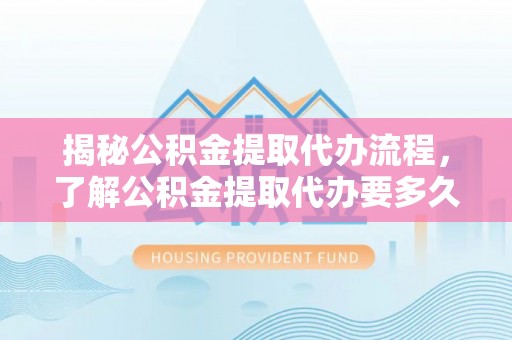 栖霞揭秘公积金提取代办流程，了解公积金提取代办要多久的关键因素