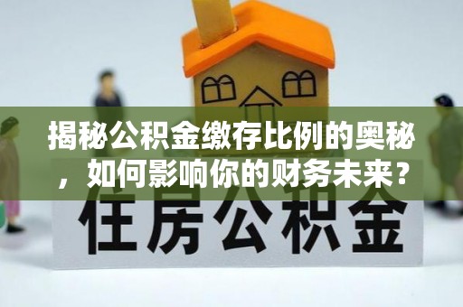 栖霞揭秘公积金缴存比例的奥秘，如何影响你的财务未来？