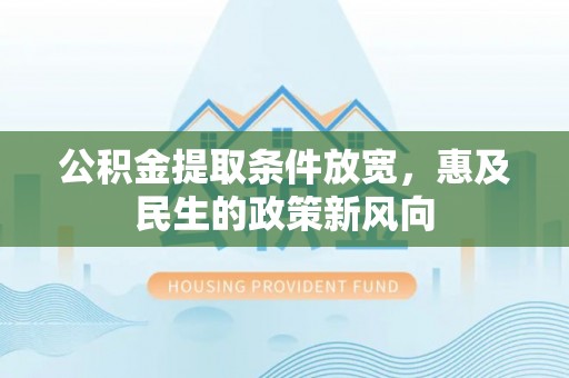 栖霞公积金提取条件放宽，惠及民生的政策新风向