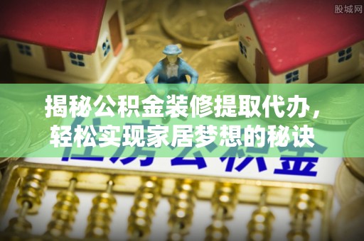 栖霞揭秘公积金装修提取代办，轻松实现家居梦想的秘诀