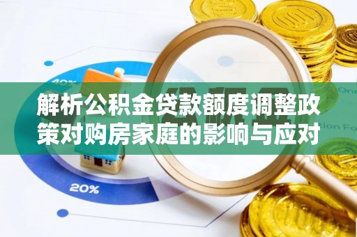 栖霞解析公积金贷款额度调整政策对购房家庭的影响与应对策略