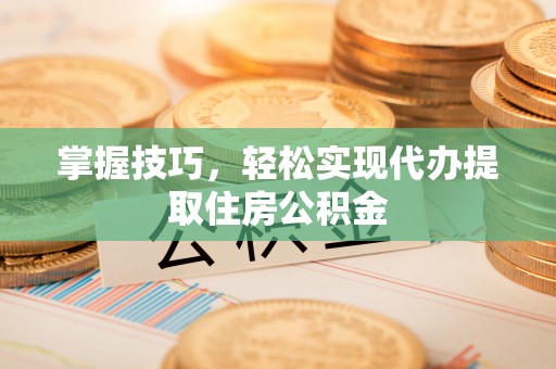 栖霞掌握技巧，轻松实现代办提取住房公积金