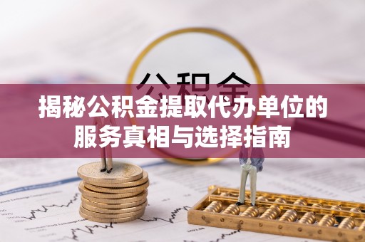 栖霞揭秘公积金提取代办单位的服务真相与选择指南