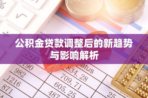 栖霞公积金贷款调整后的新趋势与影响解析