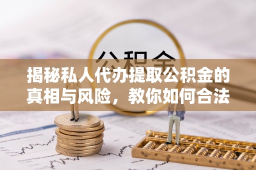 栖霞揭秘私人代办提取公积金的真相与风险，教你如何合法合规操作