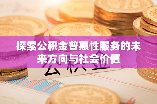 栖霞探索公积金普惠性服务的未来方向与社会价值