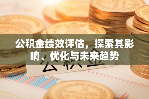 栖霞公积金绩效评估，探索其影响、优化与未来趋势