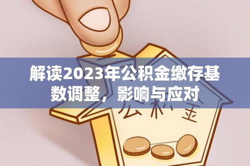 栖霞解读2023年公积金缴存基数调整，影响与应对