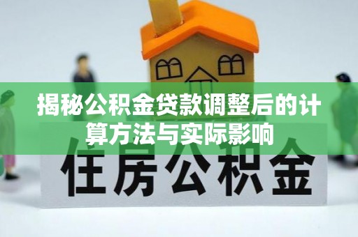 栖霞揭秘公积金贷款调整后的计算方法与实际影响