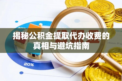 栖霞揭秘公积金提取代办收费的真相与避坑指南