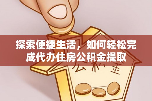 栖霞探索便捷生活，如何轻松完成代办住房公积金提取