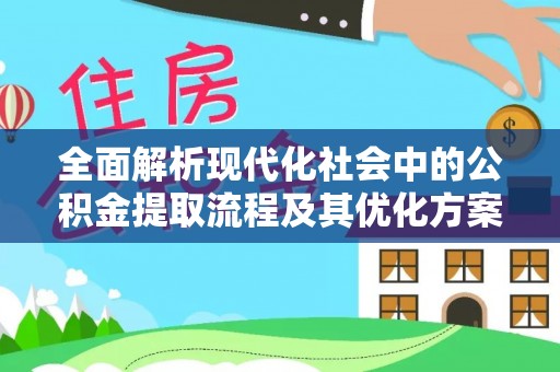 栖霞全面解析现代化社会中的公积金提取流程及其优化方案