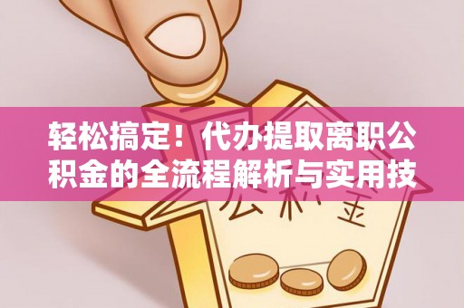 栖霞轻松搞定！代办提取离职公积金的全流程解析与实用技巧