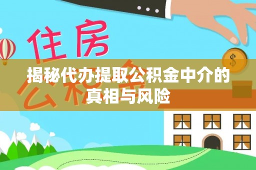 栖霞揭秘代办提取公积金中介的真相与风险