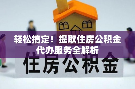 栖霞轻松搞定！提取住房公积金代办服务全解析