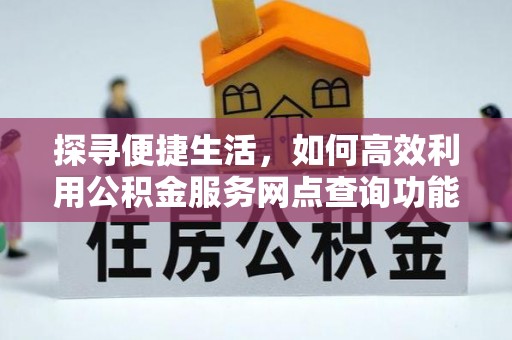 栖霞探寻便捷生活，如何高效利用公积金服务网点查询功能