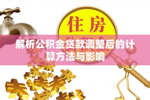 栖霞解析公积金贷款调整后的计算方法与影响