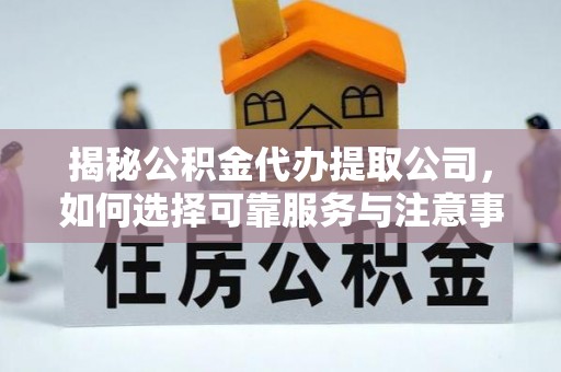栖霞揭秘公积金代办提取公司，如何选择可靠服务与注意事项
