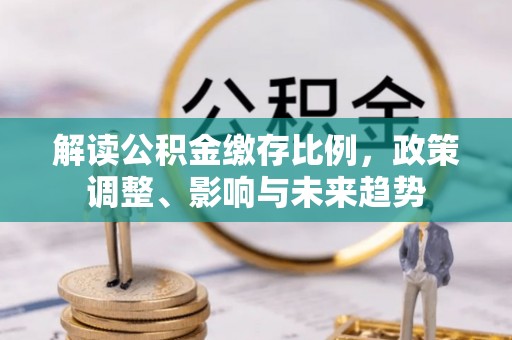 栖霞解读公积金缴存比例，政策调整、影响与未来趋势