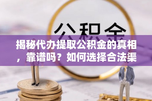 栖霞揭秘代办提取公积金的真相，靠谱吗？如何选择合法渠道