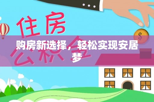 栖霞购房新选择，轻松实现安居梦