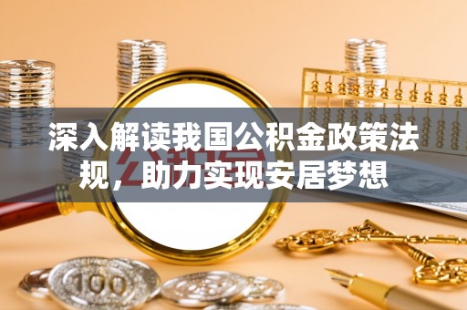栖霞深入解读我国公积金政策法规，助力实现安居梦想